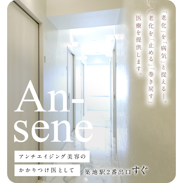 「老化」を「病気」と捉える―。老化を「止める」「巻き戻す」医療を提供します。An-sene アンチエイジング美容のかかりつけ医として築地駅2番出口すぐ